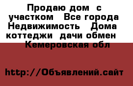 Продаю дом, с участком - Все города Недвижимость » Дома, коттеджи, дачи обмен   . Кемеровская обл.